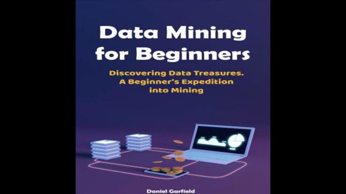 Data Mining for Beginners: Discovering Data Treasures.  A Beginner's Expedition into Mining